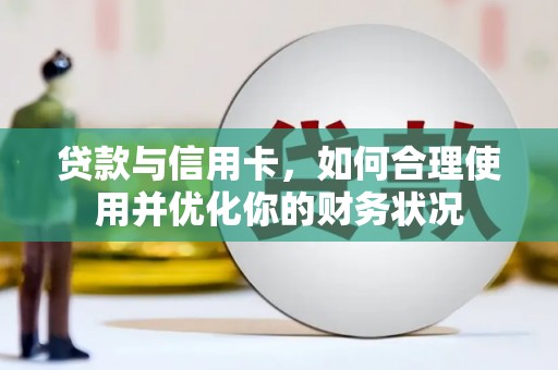 靖州贷款与信用卡，如何合理使用并优化你的财务状况