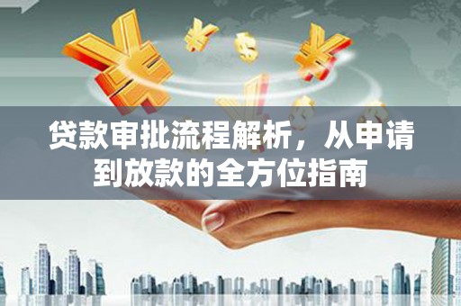 靖州贷款审批流程解析，从申请到放款的全方位指南