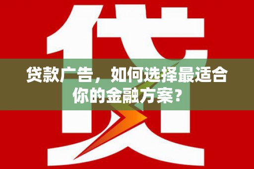 靖州贷款广告，如何选择最适合你的金融方案？