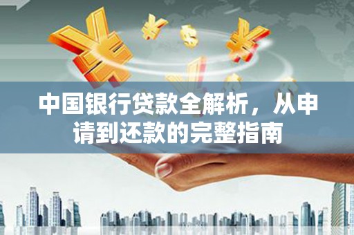 靖州中国银行贷款全解析，从申请到还款的完整指南