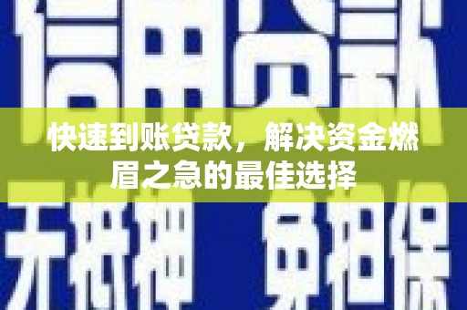 靖州快速到账贷款，解决资金燃眉之急的最佳选择