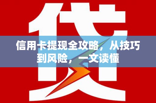 靖州信用卡提现全攻略，从技巧到风险，一文读懂