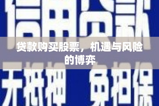 靖州贷款购买股票，机遇与风险的博弈