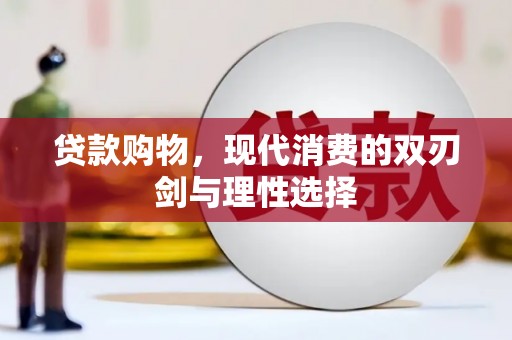 靖州贷款购物，现代消费的双刃剑与理性选择