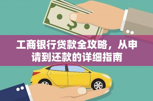 靖州工商银行贷款全攻略，从申请到还款的详细指南