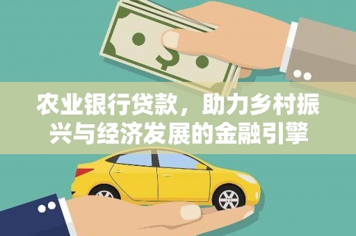 靖州农业银行贷款，助力乡村振兴与经济发展的金融引擎