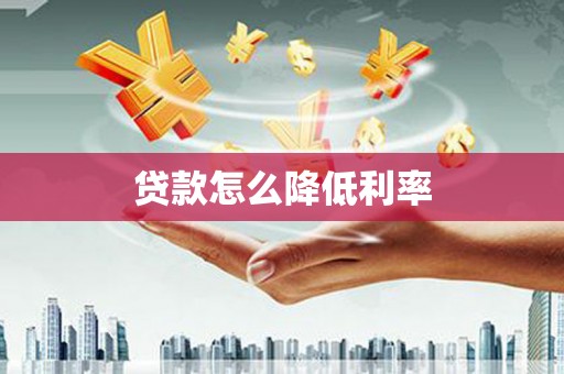 靖州贷款怎么降低利率