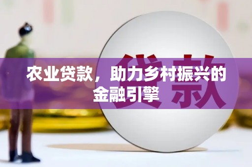靖州农业贷款，助力乡村振兴的金融引擎