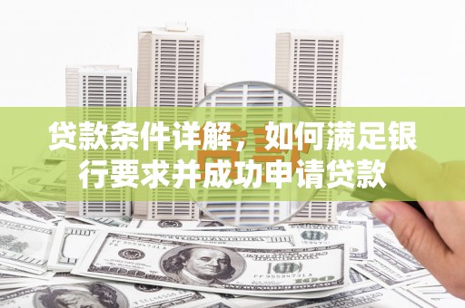 靖州贷款条件详解，如何满足银行要求并成功申请贷款
