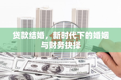 靖州贷款结婚，新时代下的婚姻与财务抉择