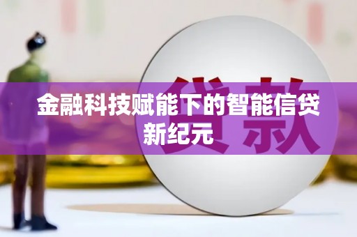 靖州金融科技赋能下的智能信贷新纪元