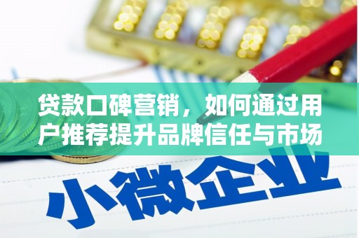 靖州贷款口碑营销，如何通过用户推荐提升品牌信任与市场份额