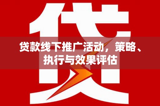 靖州贷款线下推广活动，策略、执行与效果评估
