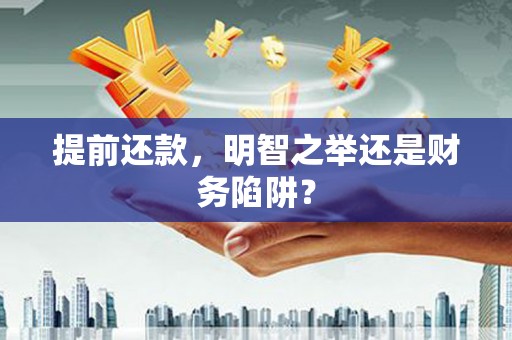 靖州提前还款，明智之举还是财务陷阱？