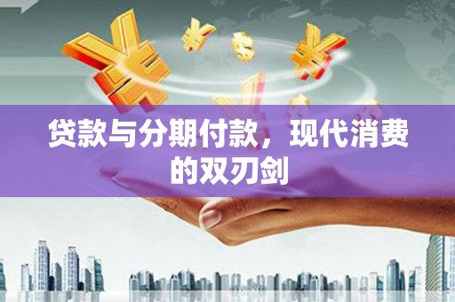 靖州贷款与分期付款，现代消费的双刃剑