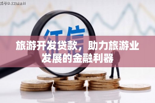 靖州旅游开发贷款，助力旅游业发展的金融利器
