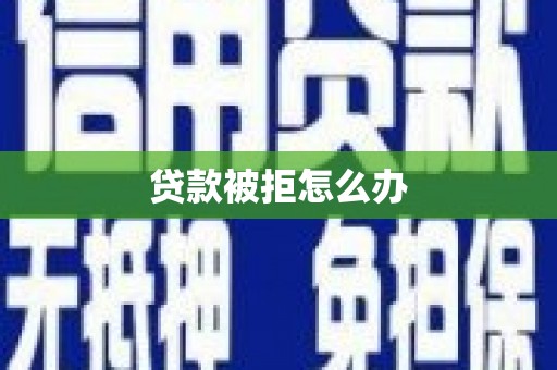 靖州贷款被拒怎么办