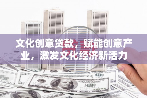 靖州文化创意贷款，赋能创意产业，激发文化经济新活力