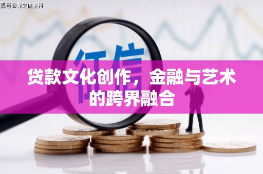 靖州贷款文化创作，金融与艺术的跨界融合