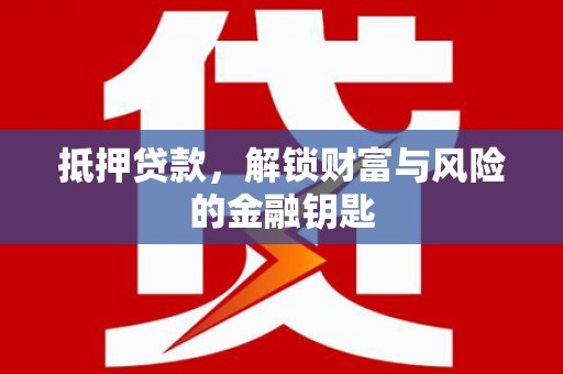 靖州抵押贷款，解锁财富与风险的金融钥匙