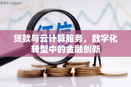 靖州贷款与云计算服务，数字化转型中的金融创新