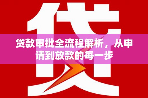 靖州贷款审批全流程解析，从申请到放款的每一步