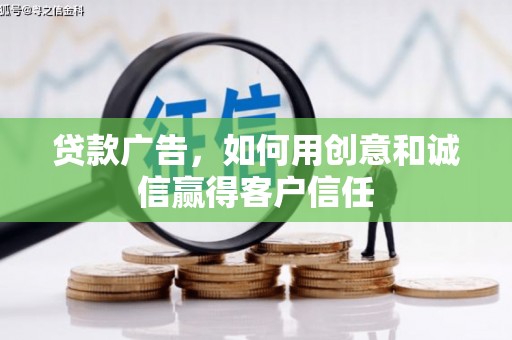 靖州贷款广告，如何用创意和诚信赢得客户信任