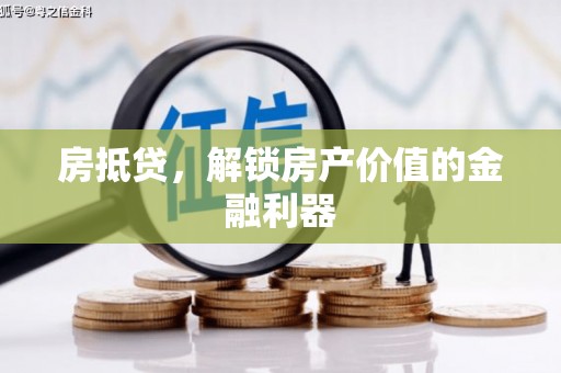 靖州房抵贷，解锁房产价值的金融利器