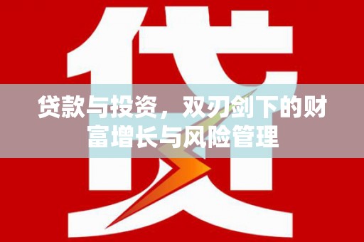 靖州贷款与投资，双刃剑下的财富增长与风险管理