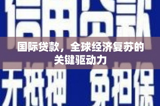 靖州国际贷款，全球经济复苏的关键驱动力