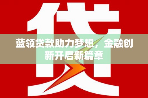 靖州蓝领贷款助力梦想，金融创新开启新篇章