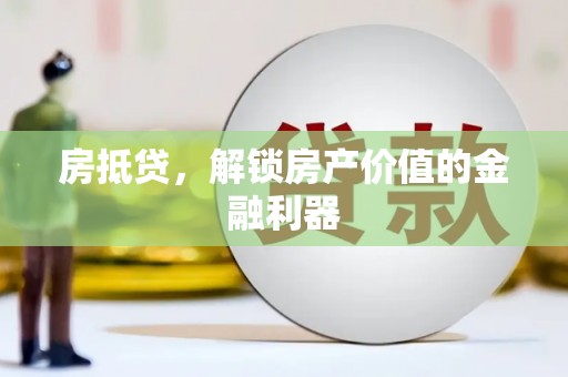 靖州房抵贷，解锁房产价值的金融利器