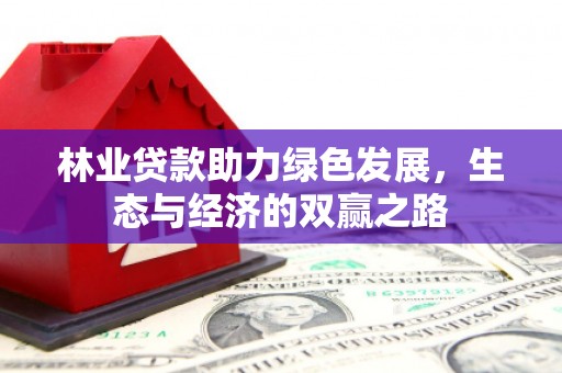 靖州林业贷款助力绿色发展，生态与经济的双赢之路