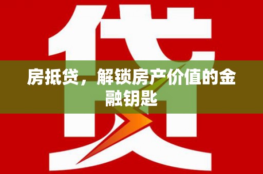 靖州房抵贷，解锁房产价值的金融钥匙