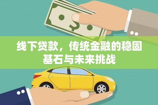 靖州线下贷款，传统金融的稳固基石与未来挑战