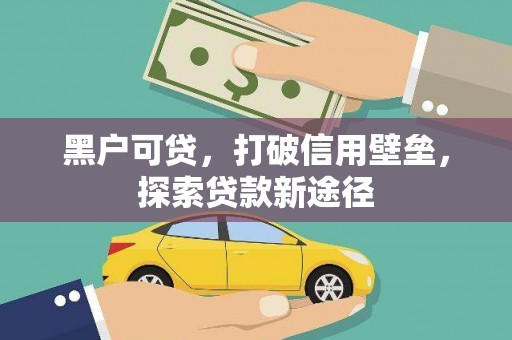 靖州黑户可贷，打破信用壁垒，探索贷款新途径
