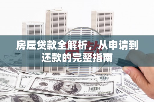靖州房屋贷款全解析，从申请到还款的完整指南
