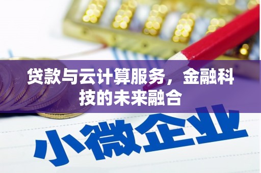 靖州贷款与云计算服务，金融科技的未来融合