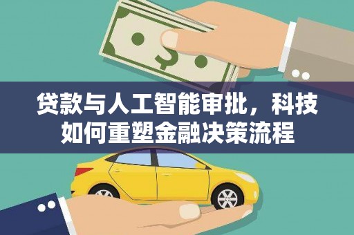 靖州贷款与人工智能审批，科技如何重塑金融决策流程