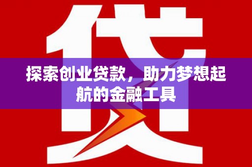 靖州探索创业贷款，助力梦想起航的金融工具