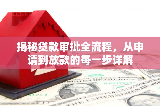 靖州揭秘贷款审批全流程，从申请到放款的每一步详解