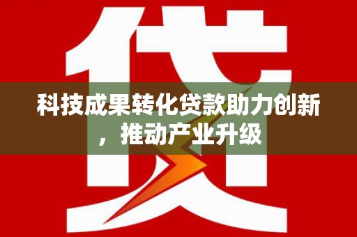 靖州科技成果转化贷款助力创新，推动产业升级