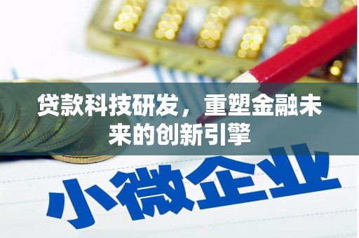 靖州贷款科技研发，重塑金融未来的创新引擎