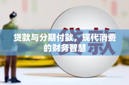 靖州贷款与分期付款，现代消费的财务智慧