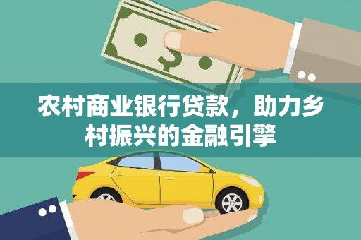 靖州农村商业银行贷款，助力乡村振兴的金融引擎