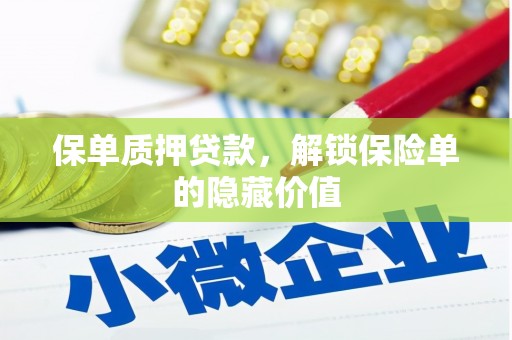 靖州保单质押贷款，解锁保险单的隐藏价值
