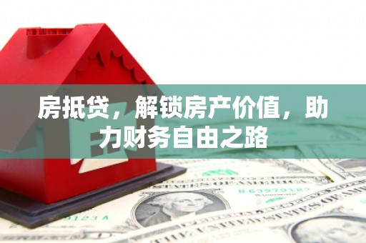 靖州房抵贷，解锁房产价值，助力财务自由之路
