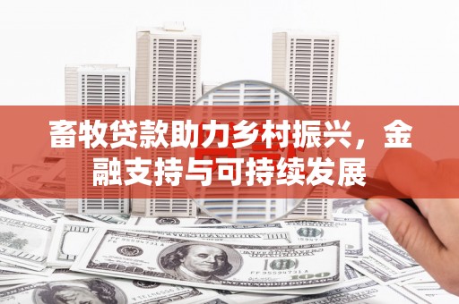 靖州畜牧贷款助力乡村振兴，金融支持与可持续发展