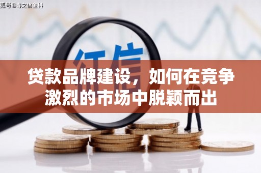 靖州贷款品牌建设，如何在竞争激烈的市场中脱颖而出