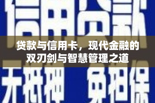 靖州贷款与信用卡，现代金融的双刃剑与智慧管理之道